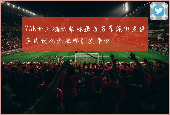 VAR介入确认弗林蓬与若昂佩德罗禁区内倒地无犯规引发争议