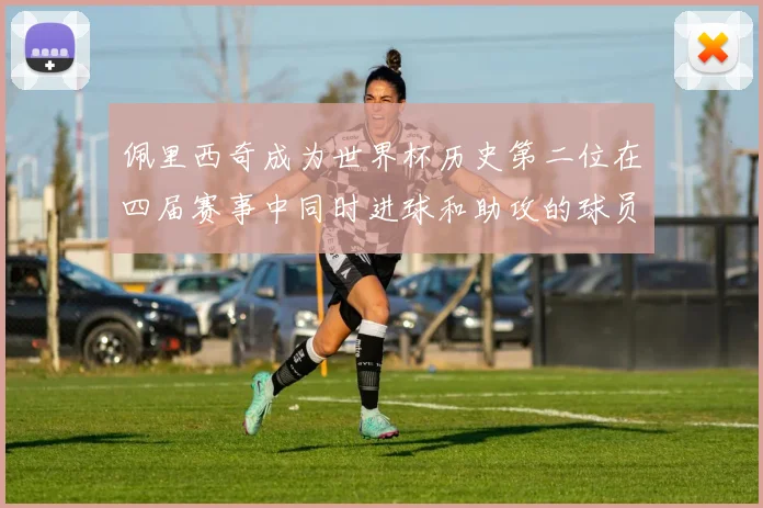 佩里西奇成为世界杯历史第二位在四届赛事中同时进球和助攻的球员仅次于梅西