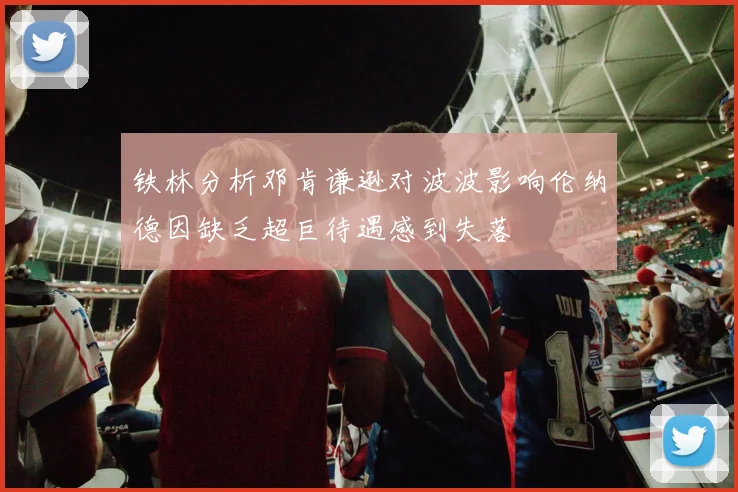 铁林分析邓肯谦逊对波波影响伦纳德因缺乏超巨待遇感到失落