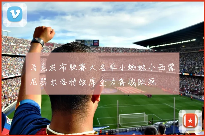 马竞发布联赛大名单小蜘蛛小西蒙尼瑟尔洛特缺席全力备战欧冠