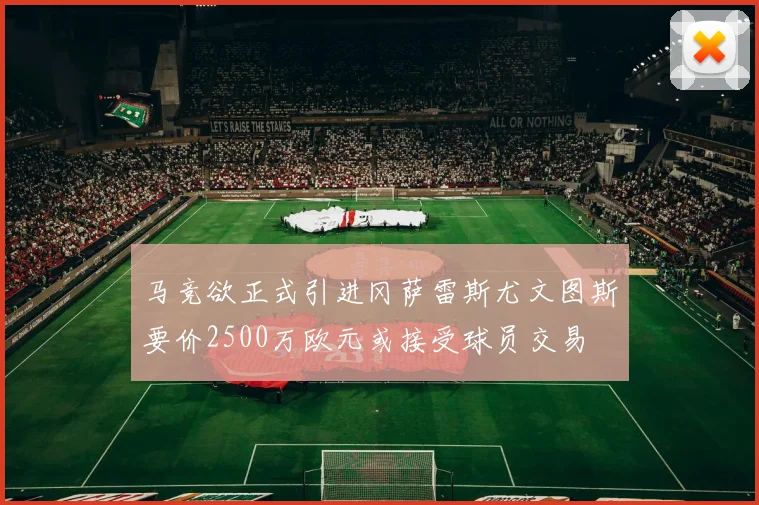 马竞欲正式引进冈萨雷斯尤文图斯要价2500万欧元或接受球员交易